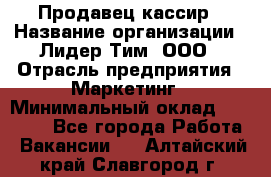 Продавец-кассир › Название организации ­ Лидер Тим, ООО › Отрасль предприятия ­ Маркетинг › Минимальный оклад ­ 38 000 - Все города Работа » Вакансии   . Алтайский край,Славгород г.